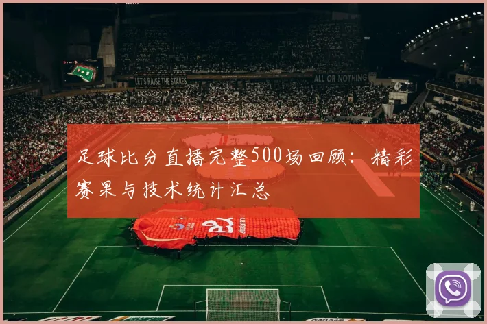 足球比分直播完整500场回顾：精彩赛果与技术统计汇总