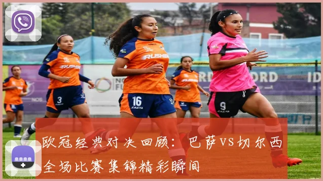 欧冠经典对决回顾：巴萨vs切尔西全场比赛集锦精彩瞬间