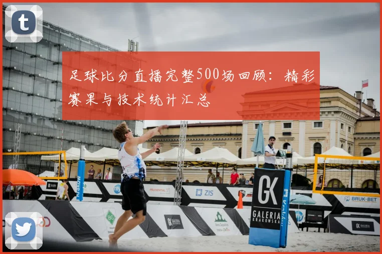 足球比分直播完整500场回顾：精彩赛果与技术统计汇总