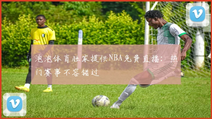 泡泡体育独家提供NBA免费直播：热门赛事不容错过