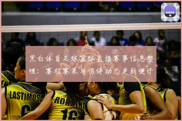 黑白体育足球篮球直播赛事信息整理：赛程赛果与伤停动态更新便于快速查询