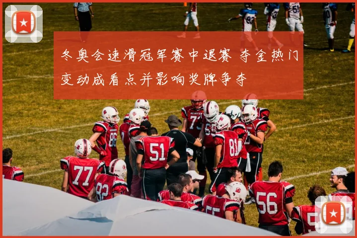 冬奥会速滑冠军赛中退赛 夺金热门变动成看点并影响奖牌争夺