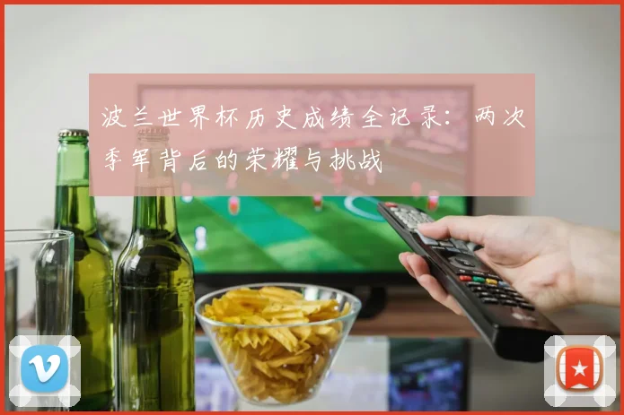 波兰世界杯历史成绩全记录：两次季军背后的荣耀与挑战