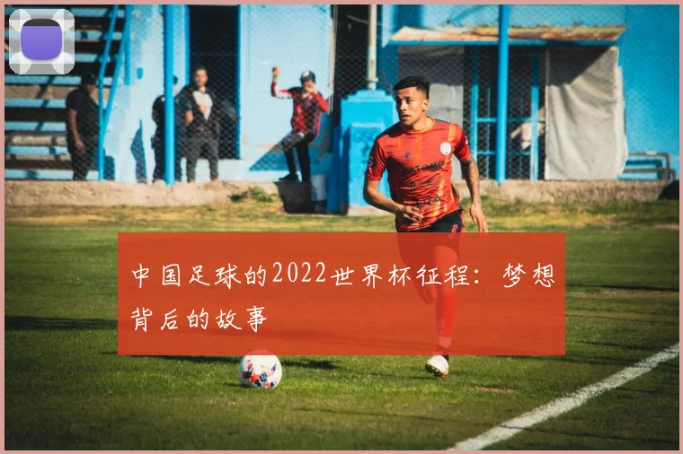 中国足球的2022世界杯征程：梦想背后的故事