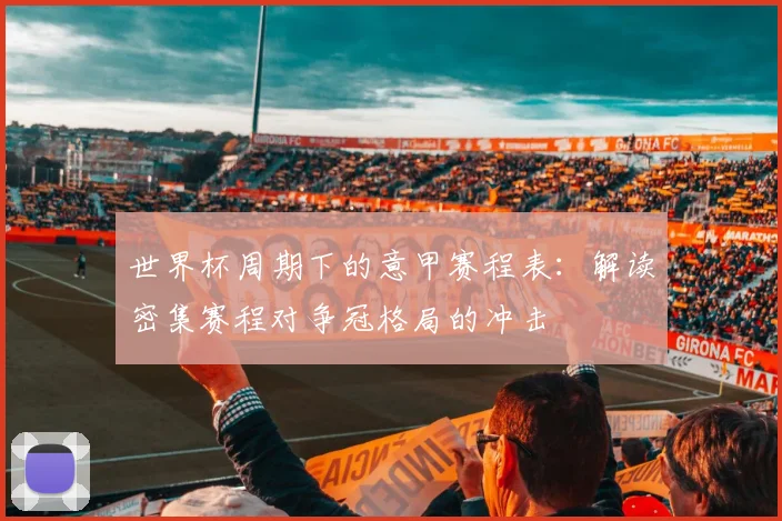 世界杯周期下的意甲赛程表：解读密集赛程对争冠格局的冲击
