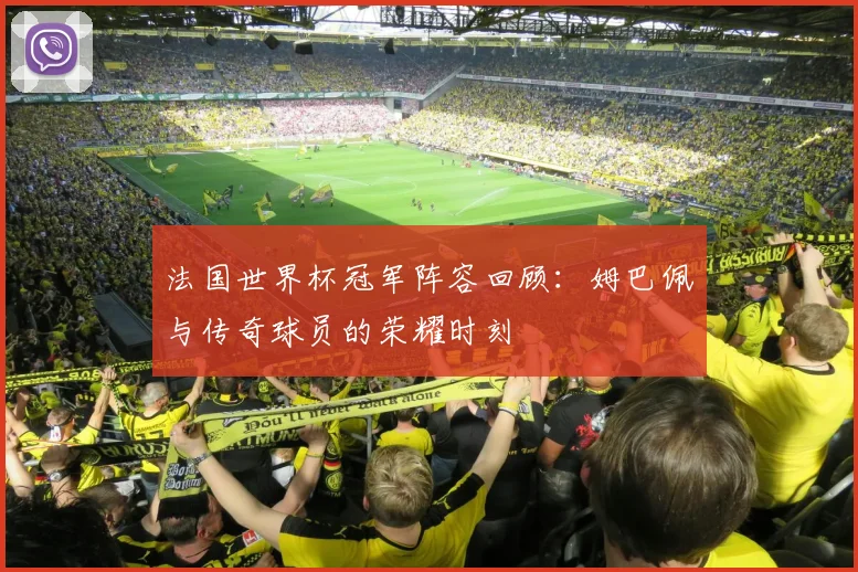 法国世界杯冠军阵容回顾：姆巴佩与传奇球员的荣耀时刻