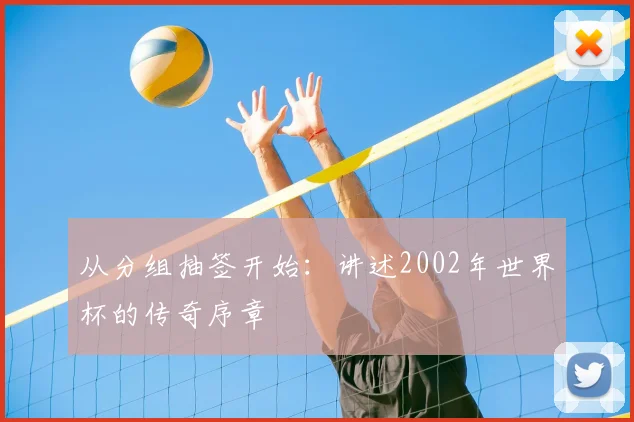 从分组抽签开始：讲述2002年世界杯的传奇序章