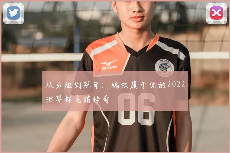 从分组到冠军：编织属于你的2022世界杯竞猜传奇