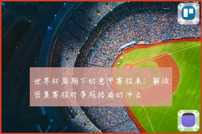 世界杯周期下的意甲赛程表：解读密集赛程对争冠格局的冲击