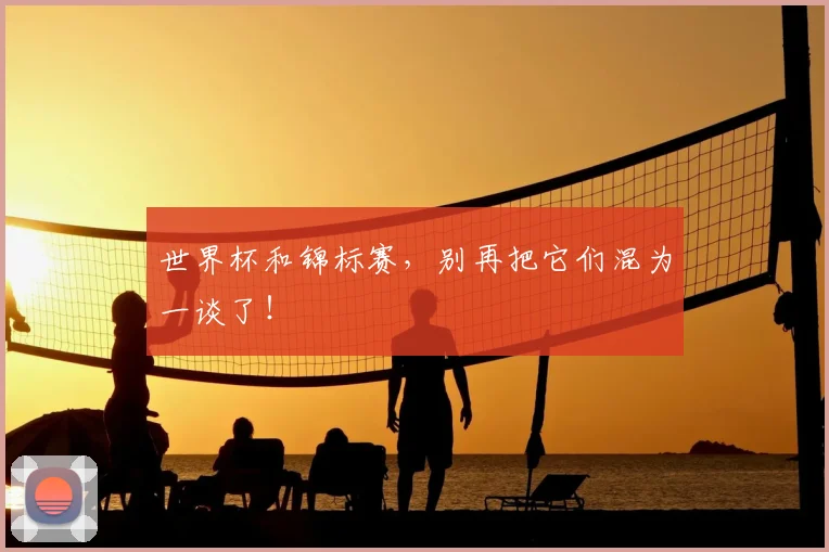 世界杯和锦标赛，别再把它们混为一谈了！