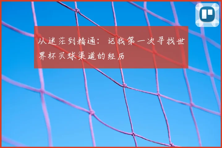 从迷茫到精通:记我第一次寻找世界杯买球渠道的经历