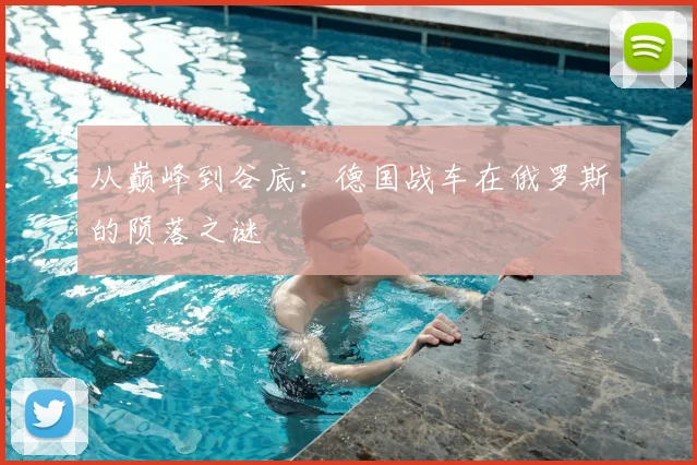 从巅峰到谷底:德国战车在俄罗斯的陨落之谜