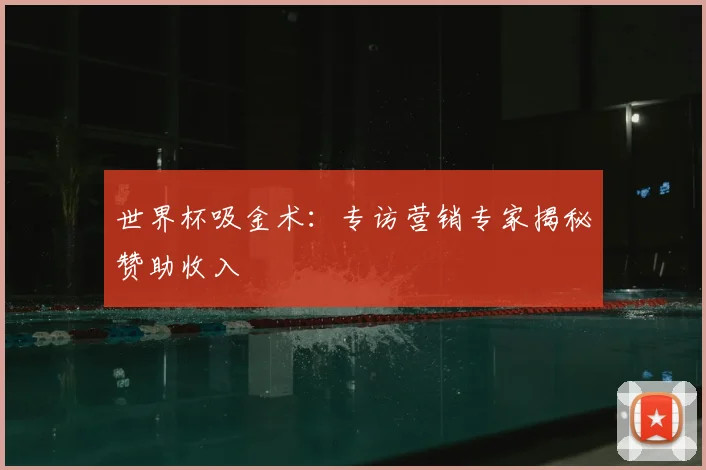 世界杯吸金术：专访营销专家揭秘赞助收入
