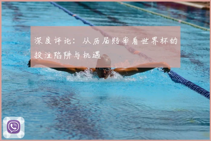 深度评论:从历届赔率看世界杯的投注陷阱与机遇