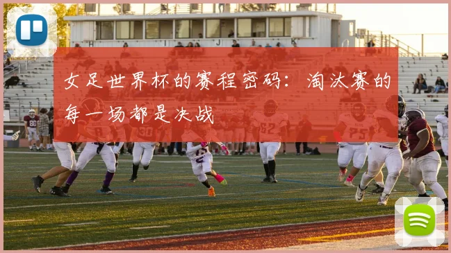 女足世界杯的赛程密码:淘汰赛的每一场都是决战