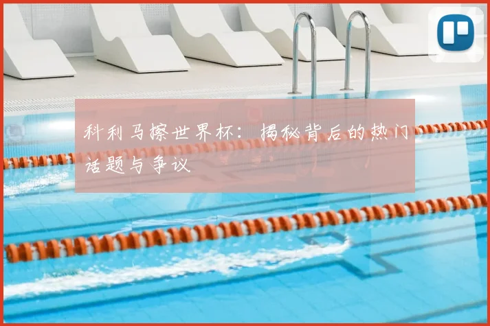 科利马擦世界杯:揭秘背后的热门话题与争议
