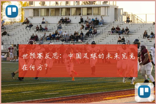 世预赛反思:中国足球的未来究竟在何方?